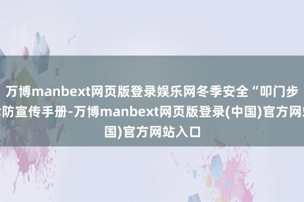 万博manbext网页版登录娱乐网冬季安全“叩门步履”七防宣传手册-万博manbext网页版登录(中国)官方网站入口