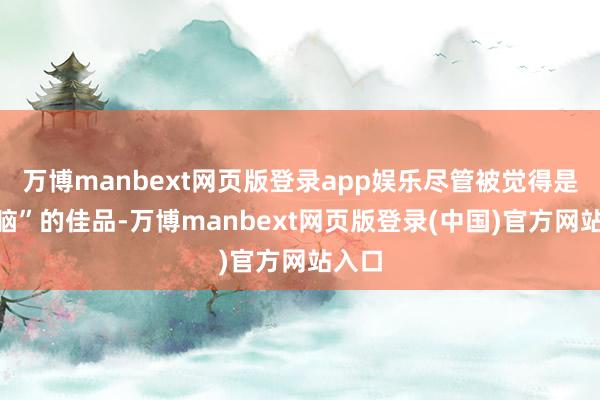 万博manbext网页版登录app娱乐尽管被觉得是“补脑”的佳品-万博manbext网页版登录(中国)官方网站入口