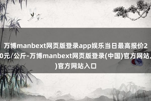 万博manbext网页版登录app娱乐当日最高报价24.00元/公斤-万博manbext网页版登录(中国)官方网站入口