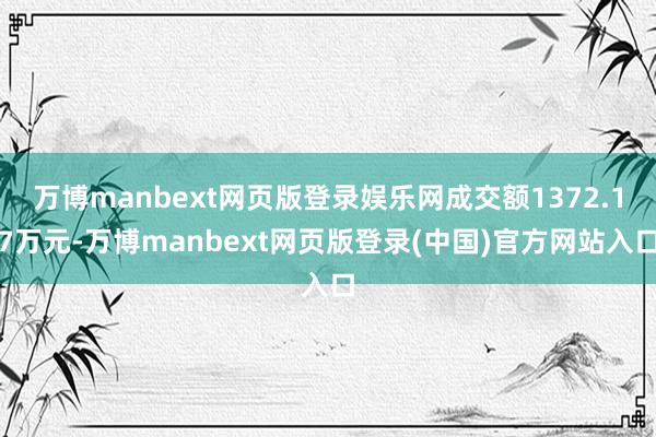 万博manbext网页版登录娱乐网成交额1372.17万元-万博manbext网页版登录(中国)官方网站入口