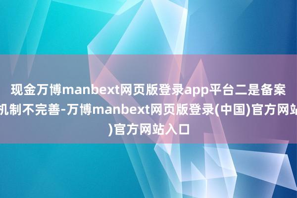 现金万博manbext网页版登录app平台二是备案退出机制不完善-万博manbext网页版登录(中国)官方网站入口