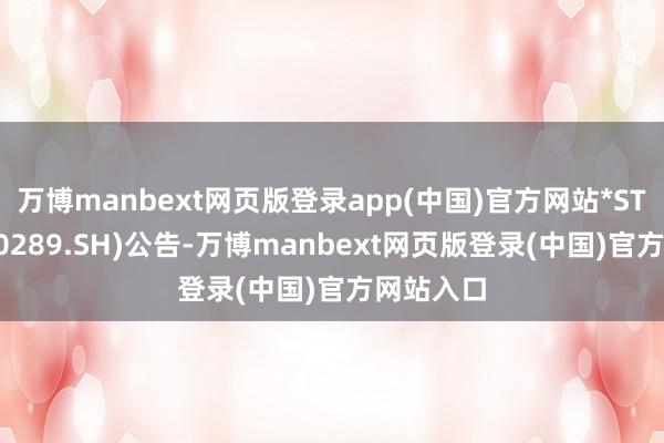 万博manbext网页版登录app(中国)官方网站*ST信通(600289.SH)公告-万博manbext网页版登录(中国)官方网站入口