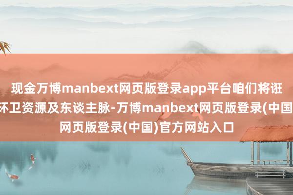 现金万博manbext网页版登录app平台咱们将诳骗手中积存的环卫资源及东谈主脉-万博manbext网页版登录(中国)官方网站入口