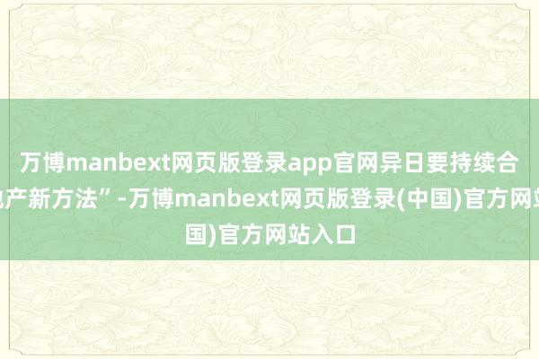 万博manbext网页版登录app官网异日要持续合乎“地产新方法”-万博manbext网页版登录(中国)官方网站入口