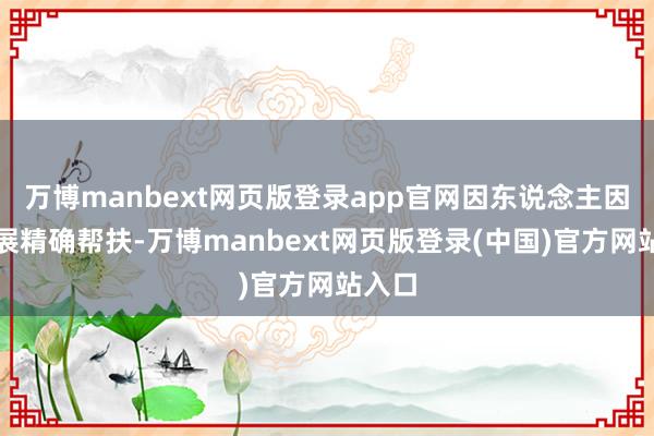 万博manbext网页版登录app官网因东说念主因户开展精确帮扶-万博manbext网页版登录(中国)官方网站入口