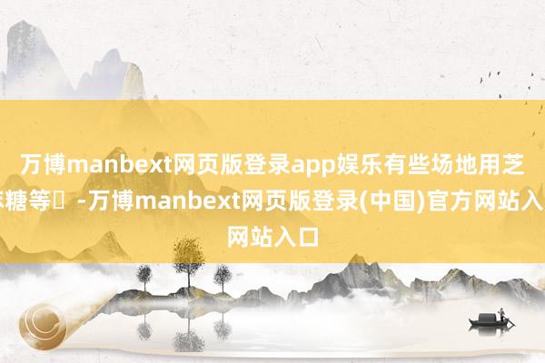 万博manbext网页版登录app娱乐有些场地用芝麻糖等‌-万博manbext网页版登录(中国)官方网站入口