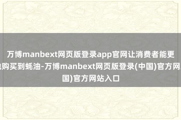 万博manbext网页版登录app官网让消费者能更方便地购买到蚝油-万博manbext网页版登录(中国)官方网站入口