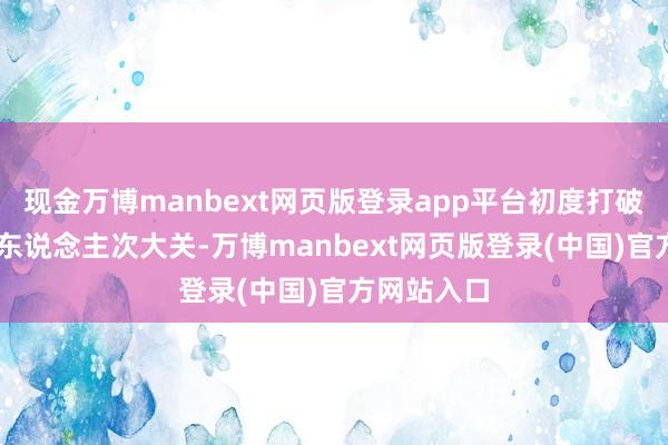 现金万博manbext网页版登录app平台初度打破单日15万东说念主次大关-万博manbext网页版登录(中国)官方网站入口