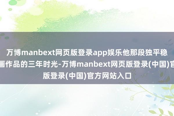 万博manbext网页版登录app娱乐他那段独平稳家中打磨动画作品的三年时光-万博manbext网页版登录(中国)官方网站入口