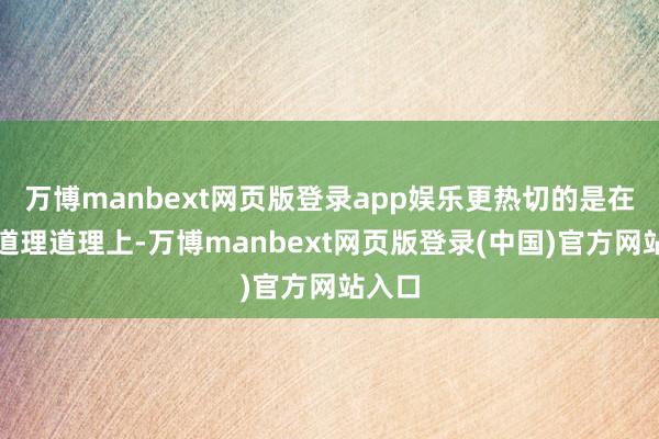 万博manbext网页版登录app娱乐更热切的是在政策道理道理上-万博manbext网页版登录(中国)官方网站入口
