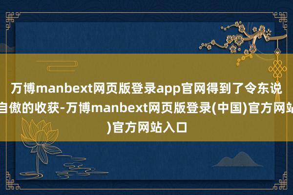 万博manbext网页版登录app官网得到了令东说念主自傲的收获-万博manbext网页版登录(中国)官方网站入口