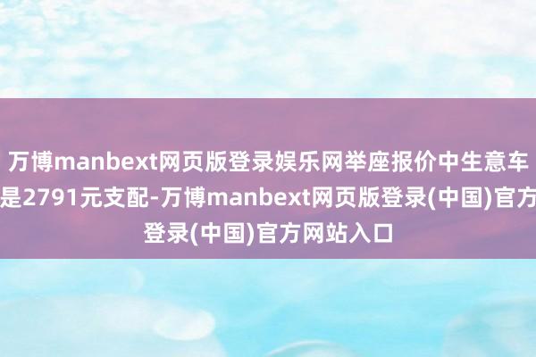 万博manbext网页版登录娱乐网举座报价中生意车险的价钱是2791元支配-万博manbext网页版登录(中国)官方网站入口