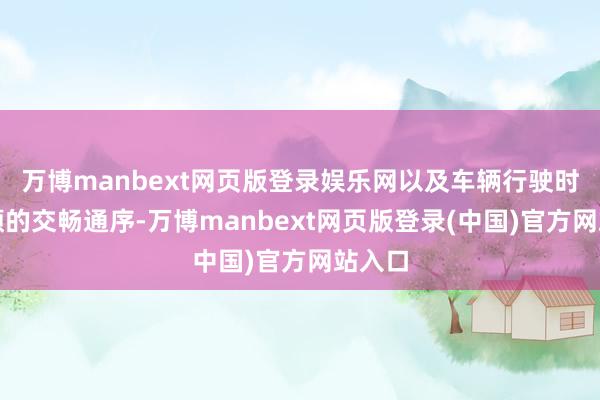 万博manbext网页版登录娱乐网以及车辆行驶时应驯顺的交畅通序-万博manbext网页版登录(中国)官方网站入口