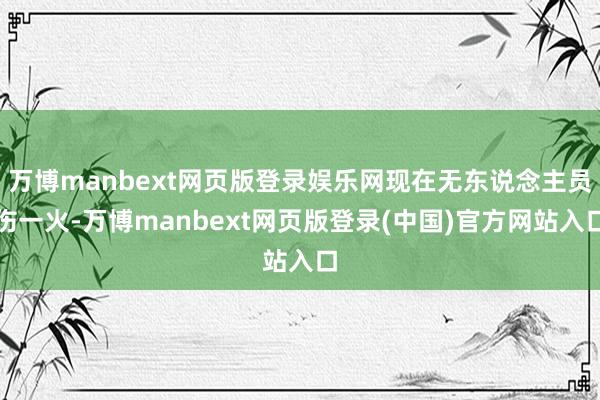 万博manbext网页版登录娱乐网现在无东说念主员伤一火-万博manbext网页版登录(中国)官方网站入口