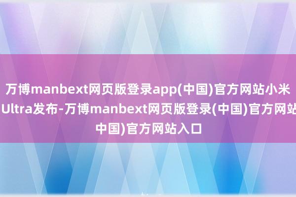 万博manbext网页版登录app(中国)官方网站小米SU7 Ultra发布-万博manbext网页版登录(中国)官方网站入口