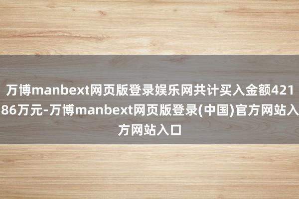 万博manbext网页版登录娱乐网共计买入金额4218.86万元-万博manbext网页版登录(中国)官方网站入口
