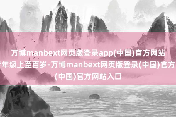 万博manbext网页版登录app(中国)官方网站参评作者年级上至百岁-万博manbext网页版登录(中国)官方网站入口