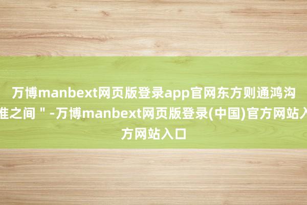 万博manbext网页版登录app官网东方则通鸿沟江淮之间＂-万博manbext网页版登录(中国)官方网站入口