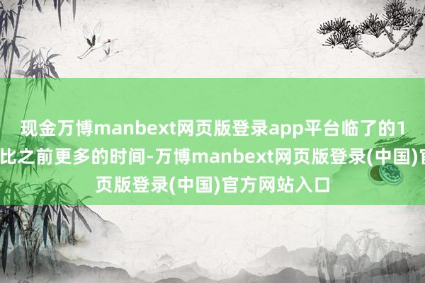 现金万博manbext网页版登录app平台临了的10%可能会花比之前更多的时间-万博manbext网页版登录(中国)官方网站入口