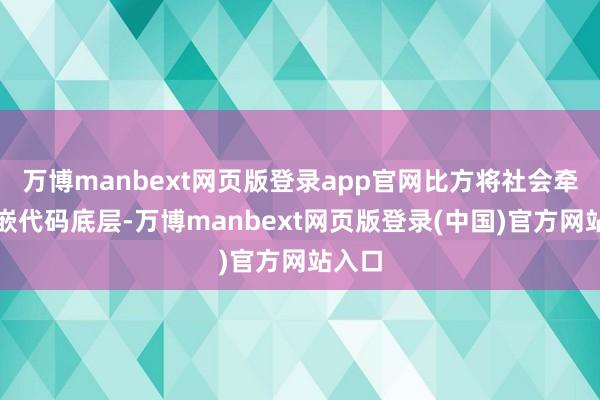 万博manbext网页版登录app官网比方将社会牵扯镶嵌代码底层-万博manbext网页版登录(中国)官方网站入口