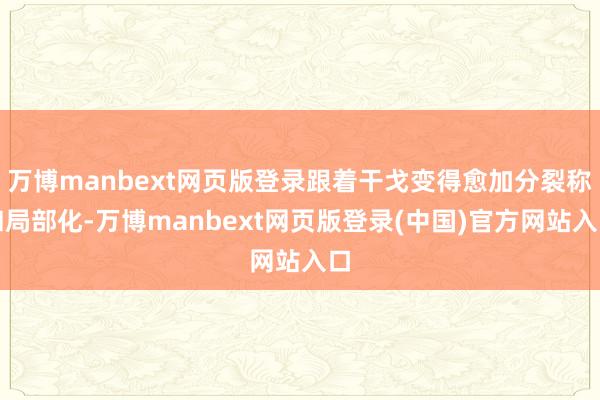 万博manbext网页版登录跟着干戈变得愈加分裂称和局部化-万博manbext网页版登录(中国)官方网站入口