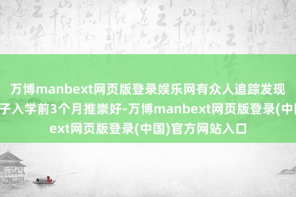 万博manbext网页版登录娱乐网有众人追踪发现：只学常识的孩子入学前3个月推崇好-万博manbext网页版登录(中国)官方网站入口
