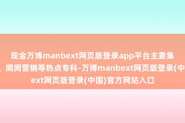 现金万博manbext网页版登录app平台主要集合在策画机哄骗、阛阓营销等热点专科-万博manbext网页版登录(中国)官方网站入口
