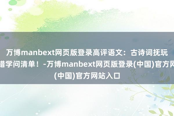 万博manbext网页版登录高评语文：古诗词抚玩中的易错学问清单！-万博manbext网页版登录(中国)官方网站入口