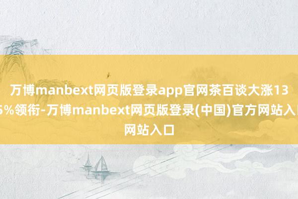 万博manbext网页版登录app官网茶百谈大涨13.5%领衔-万博manbext网页版登录(中国)官方网站入口
