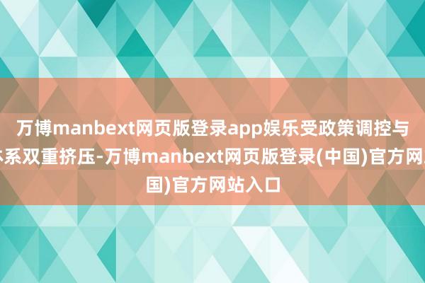 万博manbext网页版登录app娱乐受政策调控与支付体系双重挤压-万博manbext网页版登录(中国)官方网站入口