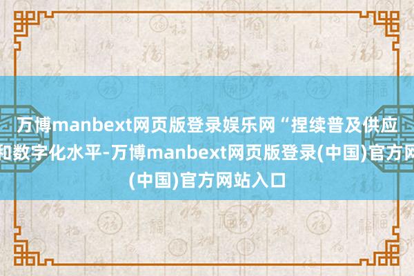 万博manbext网页版登录娱乐网“捏续普及供应链后果和数字化水平-万博manbext网页版登录(中国)官方网站入口