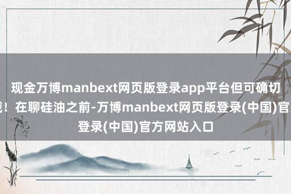现金万博manbext网页版登录app平台但可确切偶然见得哦！在聊硅油之前-万博manbext网页版登录(中国)官方网站入口