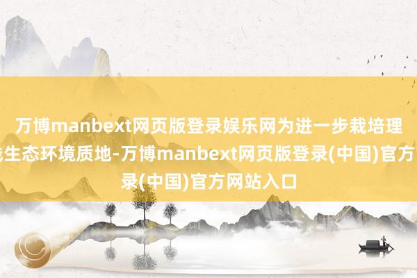 万博manbext网页版登录娱乐网为进一步栽培理小径沿线生态环境质地-万博manbext网页版登录(中国)官方网站入口