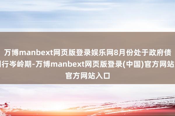 万博manbext网页版登录娱乐网8月份处于政府债券刊行岑岭期-万博manbext网页版登录(中国)官方网站入口