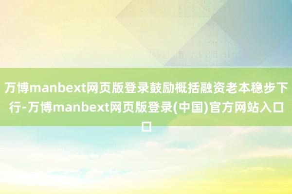 万博manbext网页版登录鼓励概括融资老本稳步下行-万博manbext网页版登录(中国)官方网站入口