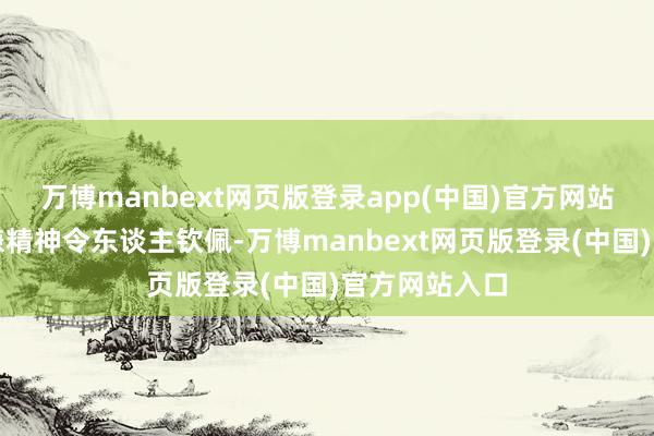 万博manbext网页版登录app(中国)官方网站这种科技变嫌精神令东谈主钦佩-万博manbext网页版登录(中国)官方网站入口
