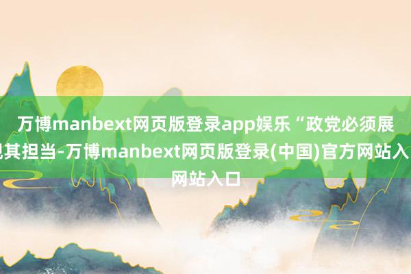 万博manbext网页版登录app娱乐“政党必须展现其担当-万博manbext网页版登录(中国)官方网站入口