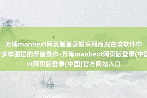 万博manbext网页版登录娱乐网而况在该软件中还撑抓用户进行多样图层的浮窗操作-万博manbext网页版登录(中国)官方网站入口
