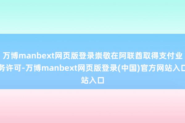 万博manbext网页版登录崇敬在阿联酋取得支付业务许可-万博manbext网页版登录(中国)官方网站入口