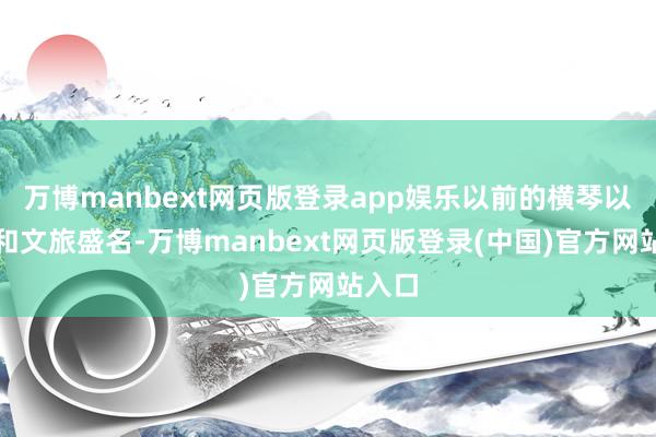 万博manbext网页版登录app娱乐以前的横琴以海鲜和文旅盛名-万博manbext网页版登录(中国)官方网站入口