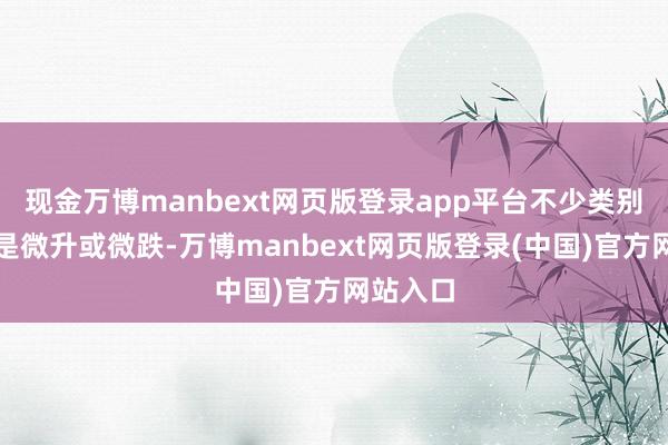 现金万博manbext网页版登录app平台不少类别的数字是微升或微跌-万博manbext网页版登录(中国)官方网站入口