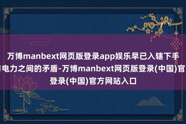 万博manbext网页版登录app娱乐早已入辖下手责罚算力与电力之间的矛盾-万博manbext网页版登录(中国)官方网站入口