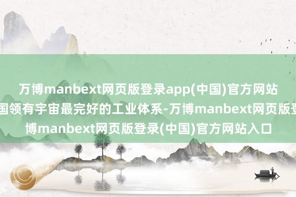 万博manbext网页版登录app(中国)官方网站这种底气从何而来？中国领有宇宙最完好的工业体系-万博manbext网页版登录(中国)官方网站入口