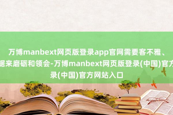 万博manbext网页版登录app官网需要客不雅、巨擘的数据来磨砺和领会-万博manbext网页版登录(中国)官方网站入口