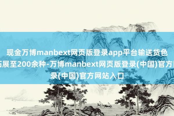 现金万博manbext网页版登录app平台输送货色品类已拓展至200余种-万博manbext网页版登录(中国)官方网站入口
