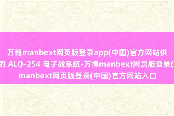 万博manbext网页版登录app(中国)官方网站供应链出现象;战机的 ALQ-254 电子战系统-万博manbext网页版登录(中国)官方网站入口