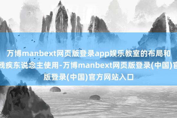 万博manbext网页版登录app娱乐教室的布局和圭臬要便于残疾东说念主使用-万博manbext网页版登录(中国)官方网站入口