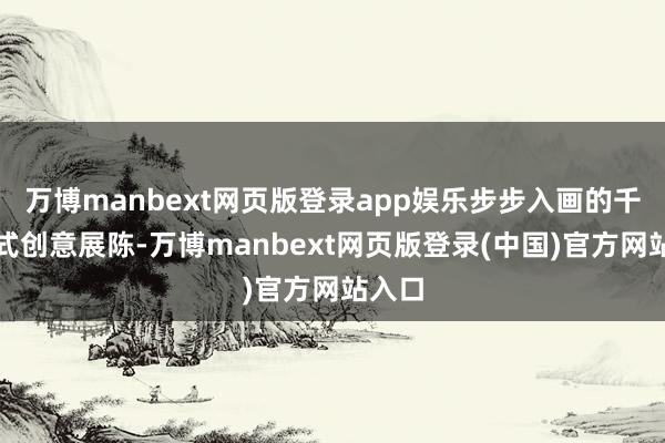 万博manbext网页版登录app娱乐步步入画的千里浸式创意展陈-万博manbext网页版登录(中国)官方网站入口