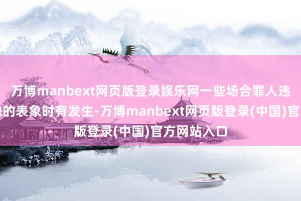 万博manbext网页版登录娱乐网一些场合罪人违纪占用耕地的表象时有发生-万博manbext网页版登录(中国)官方网站入口
