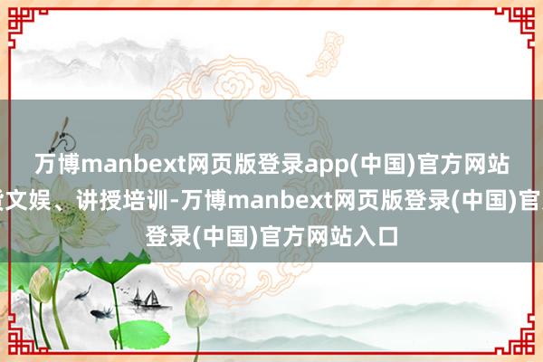 万博manbext网页版登录app(中国)官方网站依然土产货文娱、讲授培训-万博manbext网页版登录(中国)官方网站入口